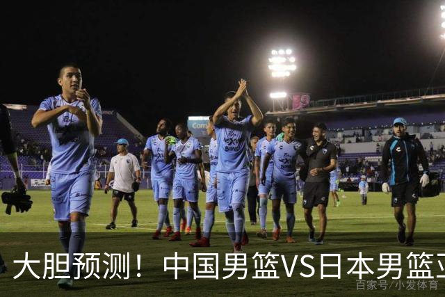 大胆预测！中国男篮VS日本男篮亚运会，中国男篮大胜，原因有4点