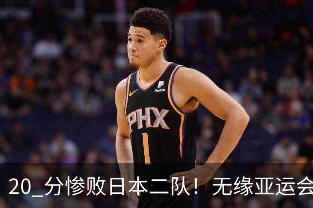 20 分惨败日本二队！无缘亚运会决赛，中国男篮正在被全面甩开